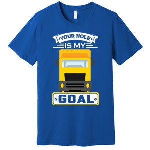 Truck Driver Your Hole Is My Goal Machine Vehicle Construction Sites Gift Premium T-Shirt