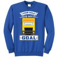 Truck Driver Your Hole Is My Goal Machine Vehicle Construction Sites Gift Tall Sweatshirt