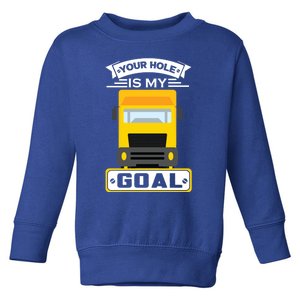 Truck Driver Your Hole Is My Goal Machine Vehicle Construction Sites Gift Toddler Sweatshirt