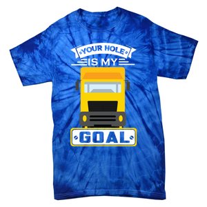 Truck Driver Your Hole Is My Goal Machine Vehicle Construction Sites Gift Tie-Dye T-Shirt