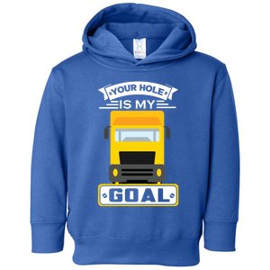 Truck Driver Your Hole Is My Goal Machine Vehicle Construction Sites Gift Toddler Hoodie