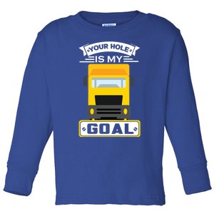 Truck Driver Your Hole Is My Goal Machine Vehicle Construction Sites Gift Toddler Long Sleeve Shirt