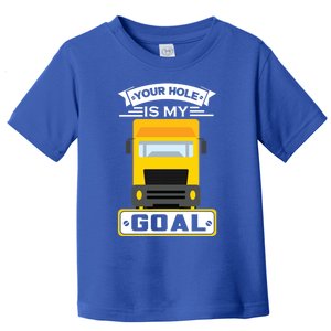 Truck Driver Your Hole Is My Goal Machine Vehicle Construction Sites Gift Toddler T-Shirt