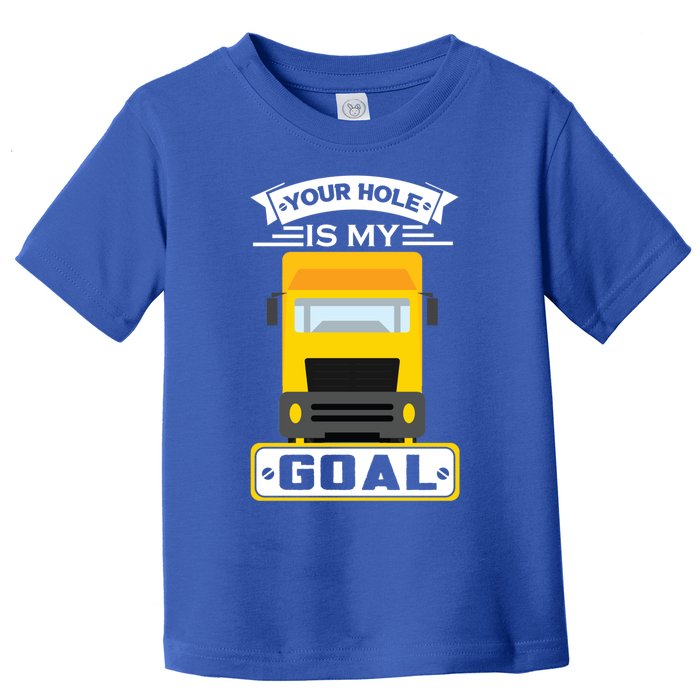 Truck Driver Your Hole Is My Goal Machine Vehicle Construction Sites Gift Toddler T-Shirt