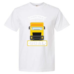 Truck Driver Your Hole Is My Goal Machine Vehicle Construction Sites Gift Garment-Dyed Heavyweight T-Shirt