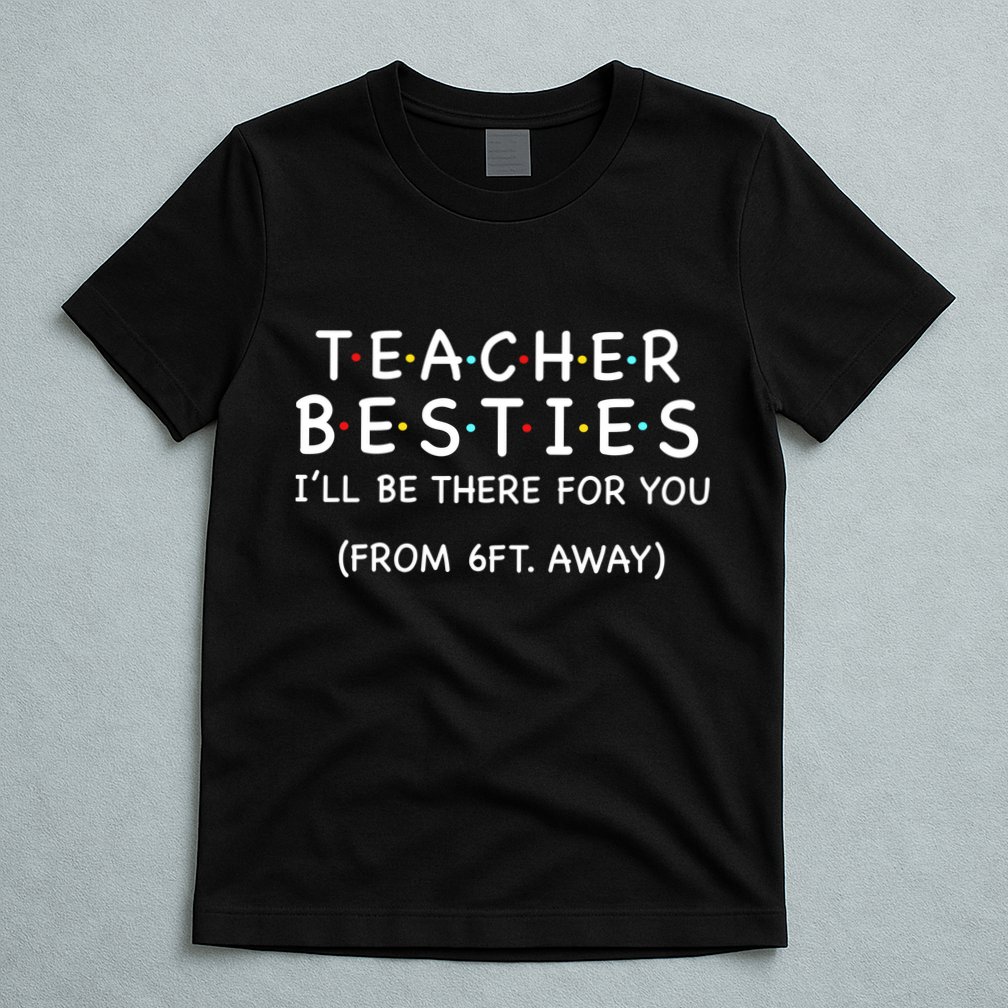 Teacher Besties I'll Be There For You 6ft Away T-Shirt