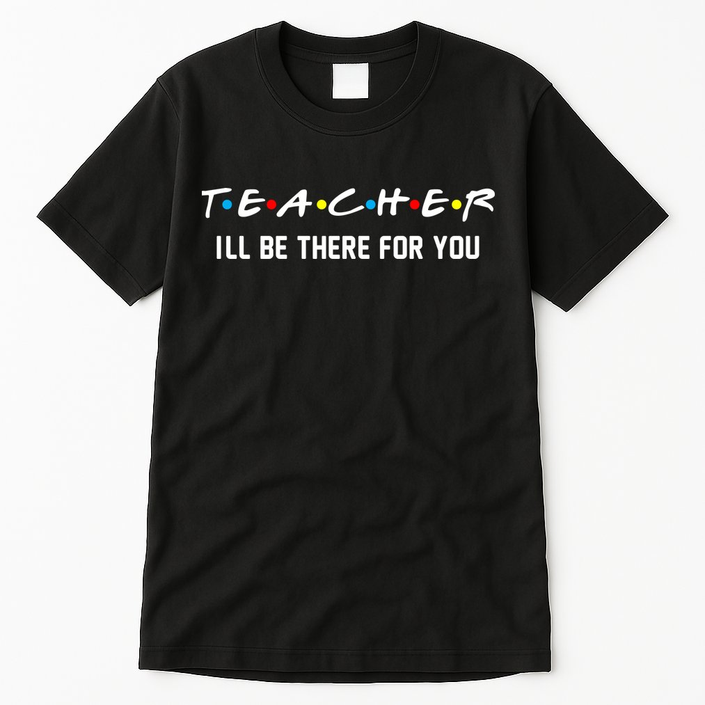 TEACHER I'll Be There For You Tall T-Shirt