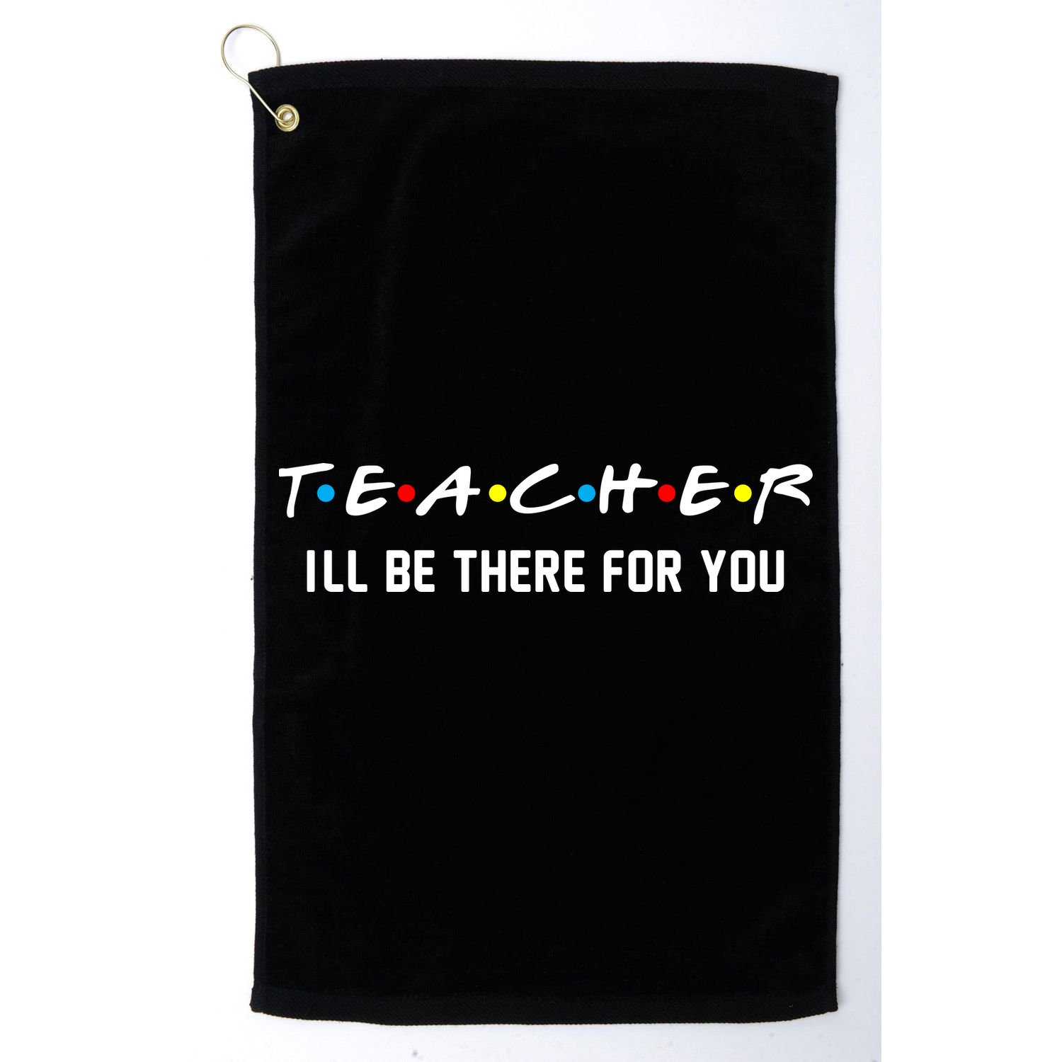 TEACHER I'll Be There For You Golf Towel