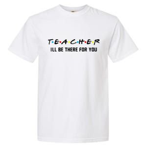 TEACHER I'll Be There For You Garment-Dyed Heavyweight T-Shirt