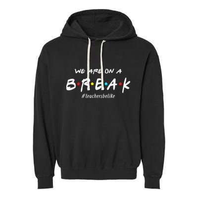 Teachers Be Like We Are On A Break Garment-Dyed Fleece Hoodie