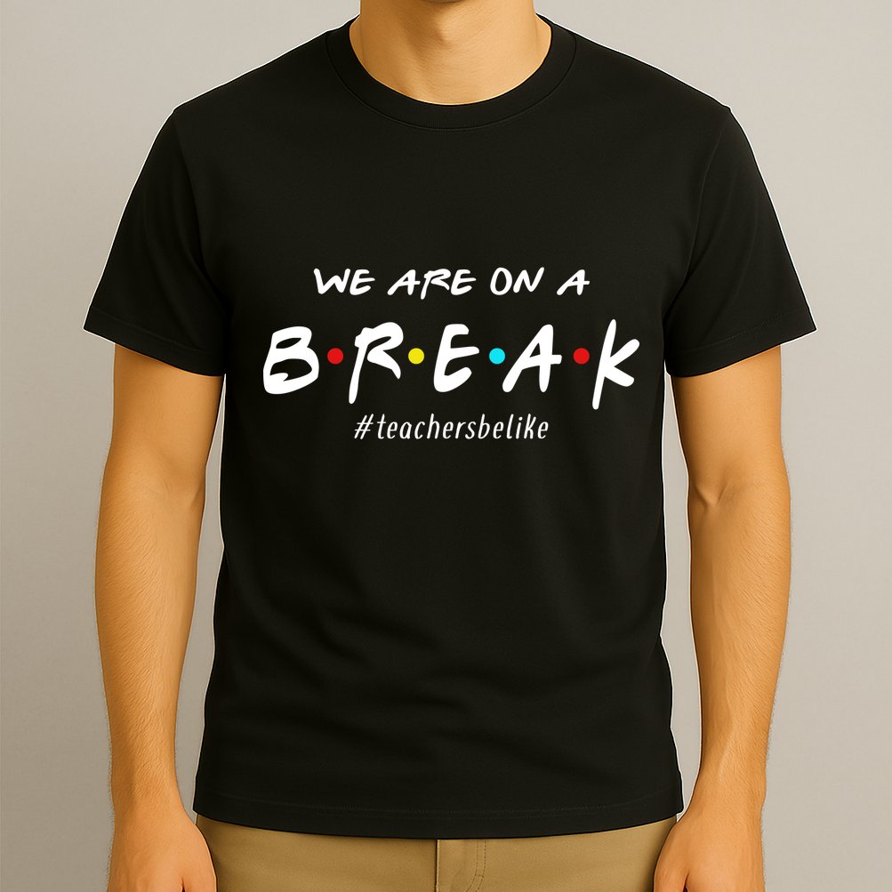 Teachers Be Like We Are On A Break T-Shirt