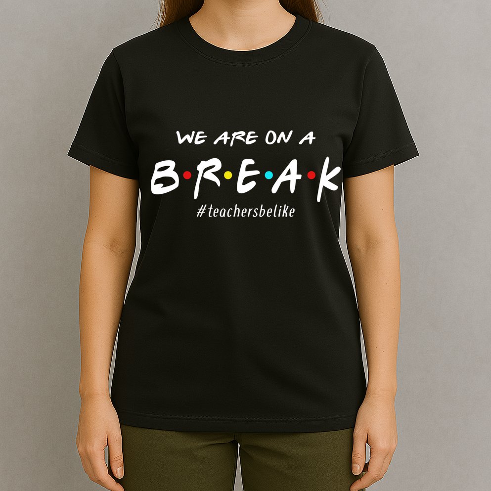 Teachers Be Like We Are On A Break T-Shirt