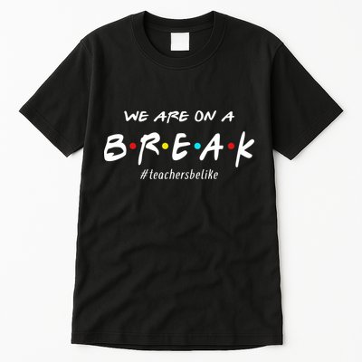 Teachers Be Like We Are On A Break Tall T-Shirt
