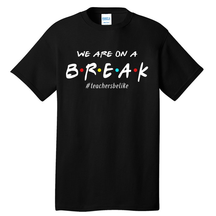 Teachers Be Like We Are On A Break Tall T-Shirt