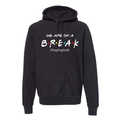 Teachers Be Like We Are On A Break Premium Hoodie