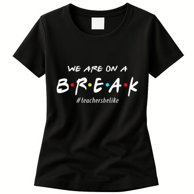 Teachers Be Like We Are On A Break Womens T-Shirt
