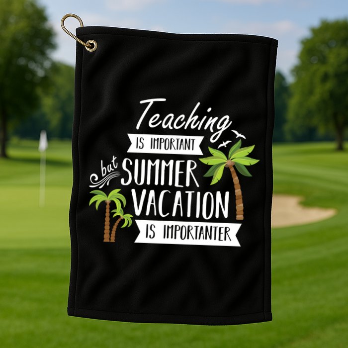 Teaching Is Important But Summer Vacation Is Importanter Golf Towel