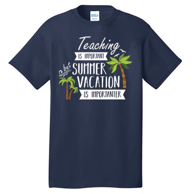 Teaching Is Important But Summer Vacation Is Importanter Tall T-Shirt