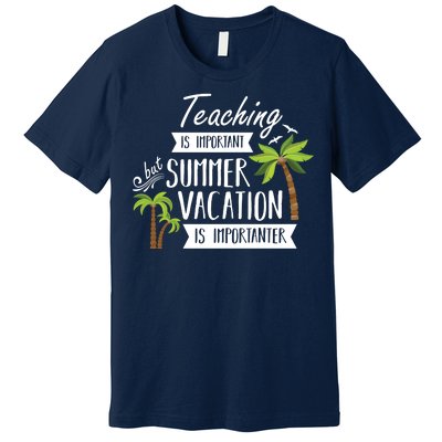 Teaching Is Important But Summer Vacation Is Importanter Premium T-Shirt