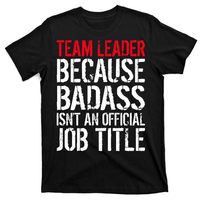 Team Leader Because Badass Isn't An Official Job Title T-Shirt