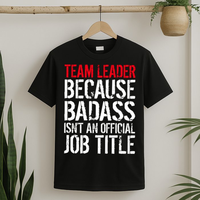 Team Leader Because Badass Isn't An Official Job Title T-Shirt