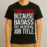 Team Leader Because Badass Isn't An Official Job Title T-Shirt