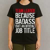Team Leader Because Badass Isn't An Official Job Title T-Shirt