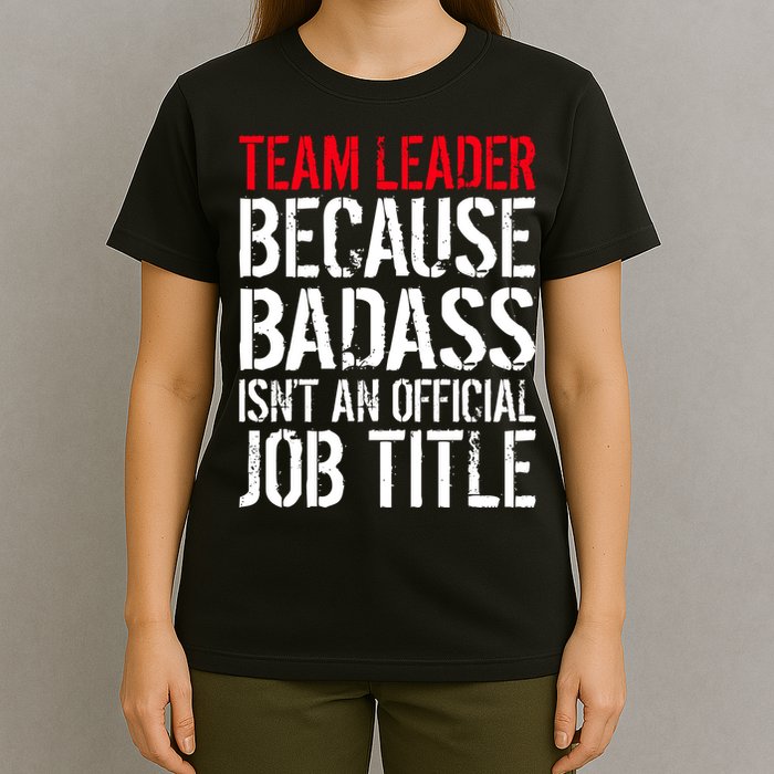 Team Leader Because Badass Isn't An Official Job Title T-Shirt