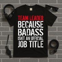 Team Leader Because Badass Isn't An Official Job Title T-Shirt