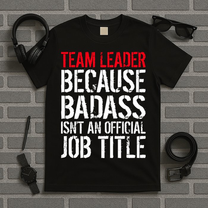Team Leader Because Badass Isn't An Official Job Title T-Shirt