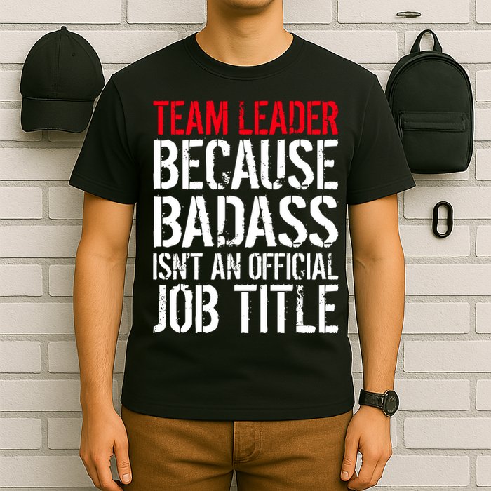 Team Leader Because Badass Isn't An Official Job Title T-Shirt