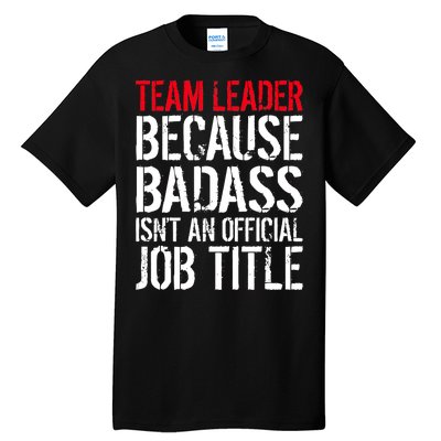 Team Leader Because Badass Isn't An Official Job Title Tall T-Shirt