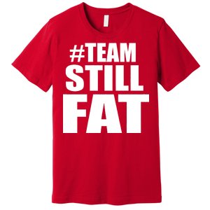 #TeamStillFat Team Still Fat Fitness Weight Premium T-Shirt