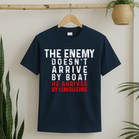 The Enemy Doesn't Arrive By Boat He Arrives By Limousine T-Shirt