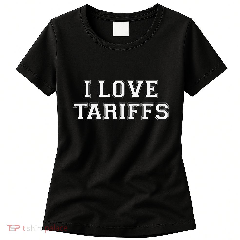 Tariff Enthusiast Economic Humor I Love Tariffs Womens T-Shirt