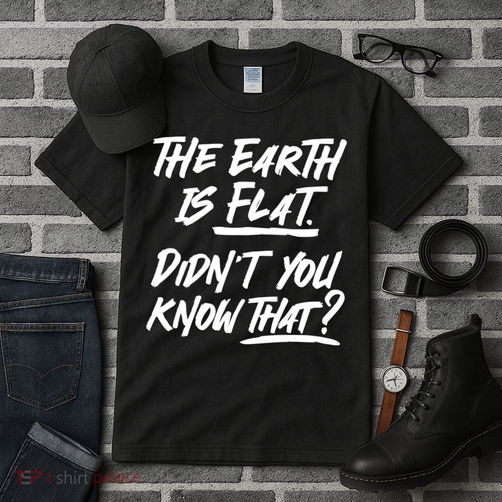 The Earth Is Flat Didnt You Know That Tall T-Shirt