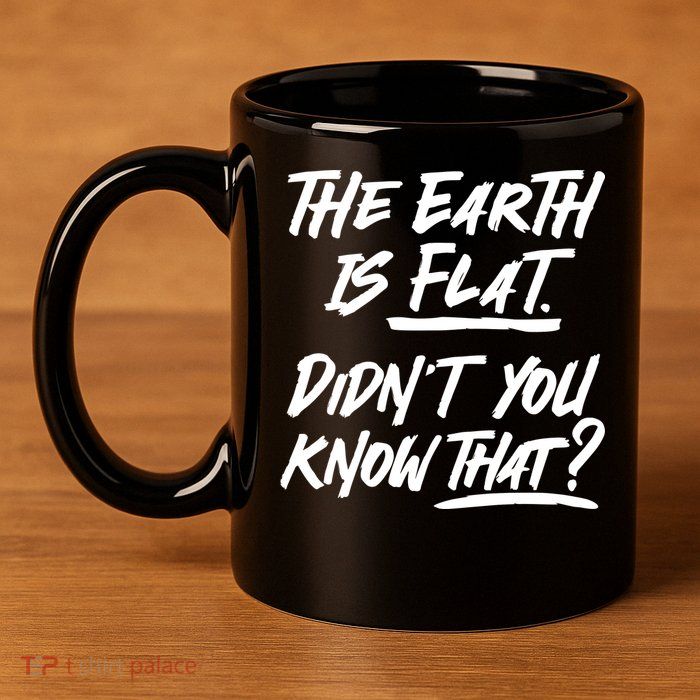 The Earth Is Flat Didnt You Know That 11oz C Handle Ceramic Mug