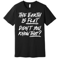 The Earth Is Flat Didnt You Know That Premium T-Shirt