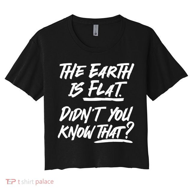 The Earth Is Flat Didnt You Know That Crop Top
