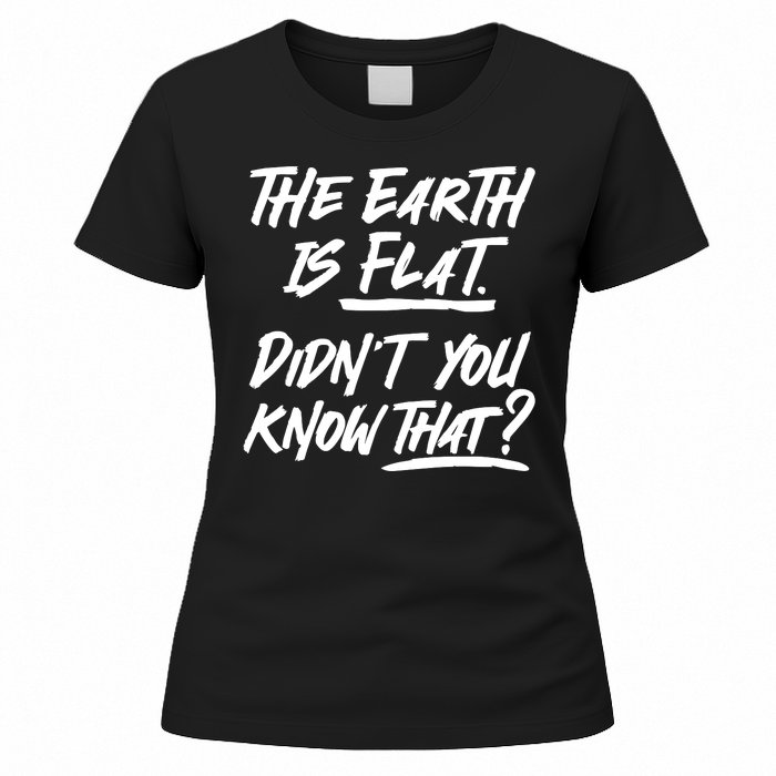 The Earth Is Flat Didnt You Know That Women's T-Shirt