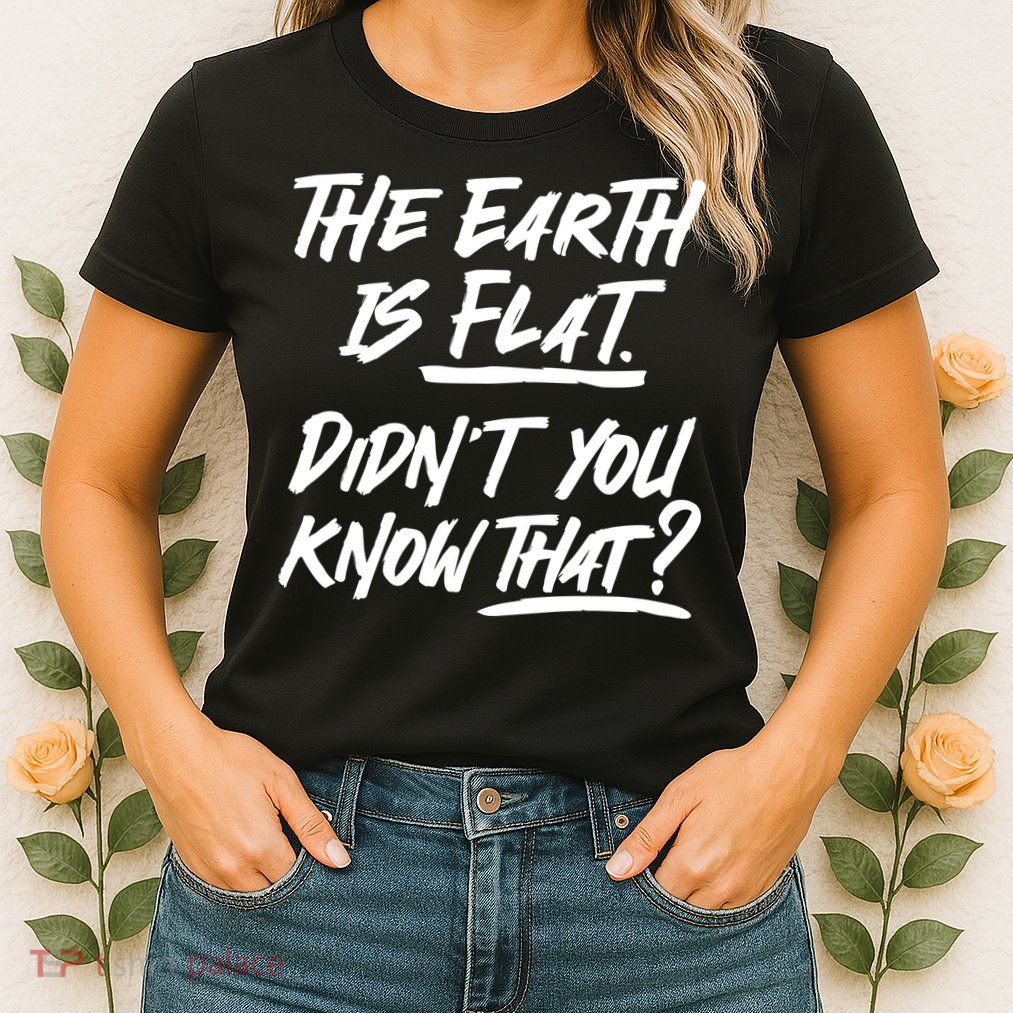 The Earth Is Flat Didnt You Know That Womens T-Shirt