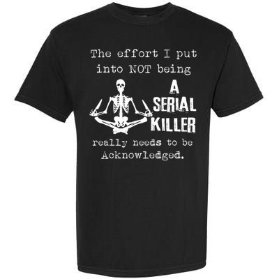 The Effort I Put Into Not Being A Serial Killer Really Needs Garment-Dyed Heavyweight T-Shirt