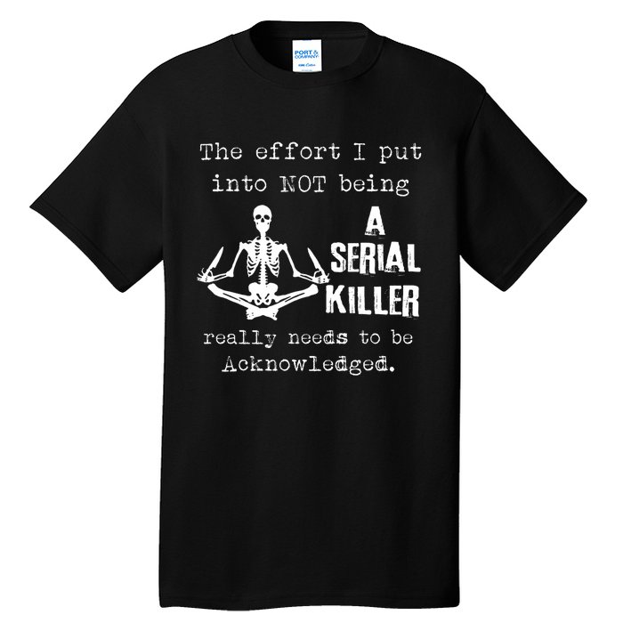 The Effort I Put Into Not Being A Serial Killer Really Needs Tall T-Shirt