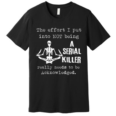 The Effort I Put Into Not Being A Serial Killer Really Needs Premium T-Shirt