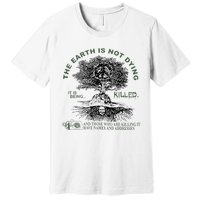 The Earth Is Not Dying It Is Being Killed Premium T-Shirt