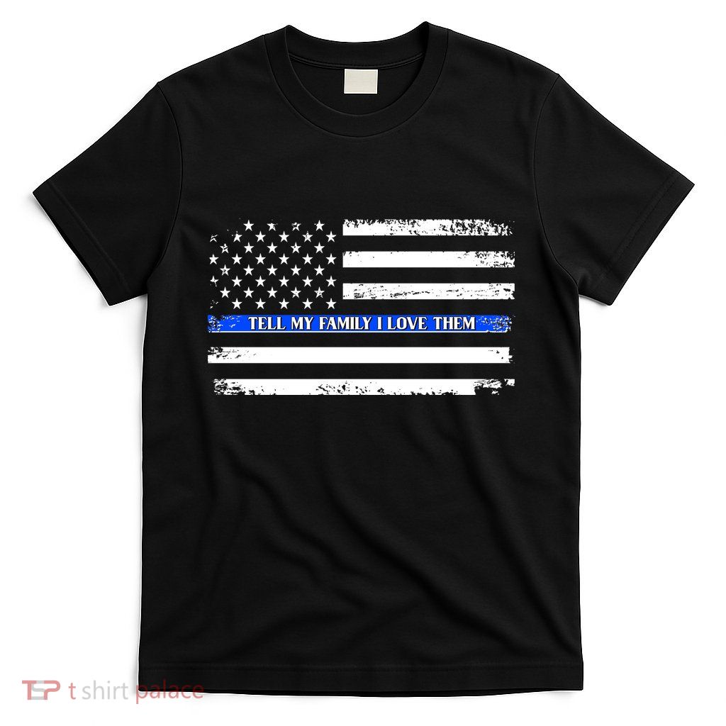 Tell My Family I Love Them Thin Blue Line  T-Shirt