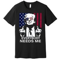 Trump Everybody Needs Me Premium T-Shirt