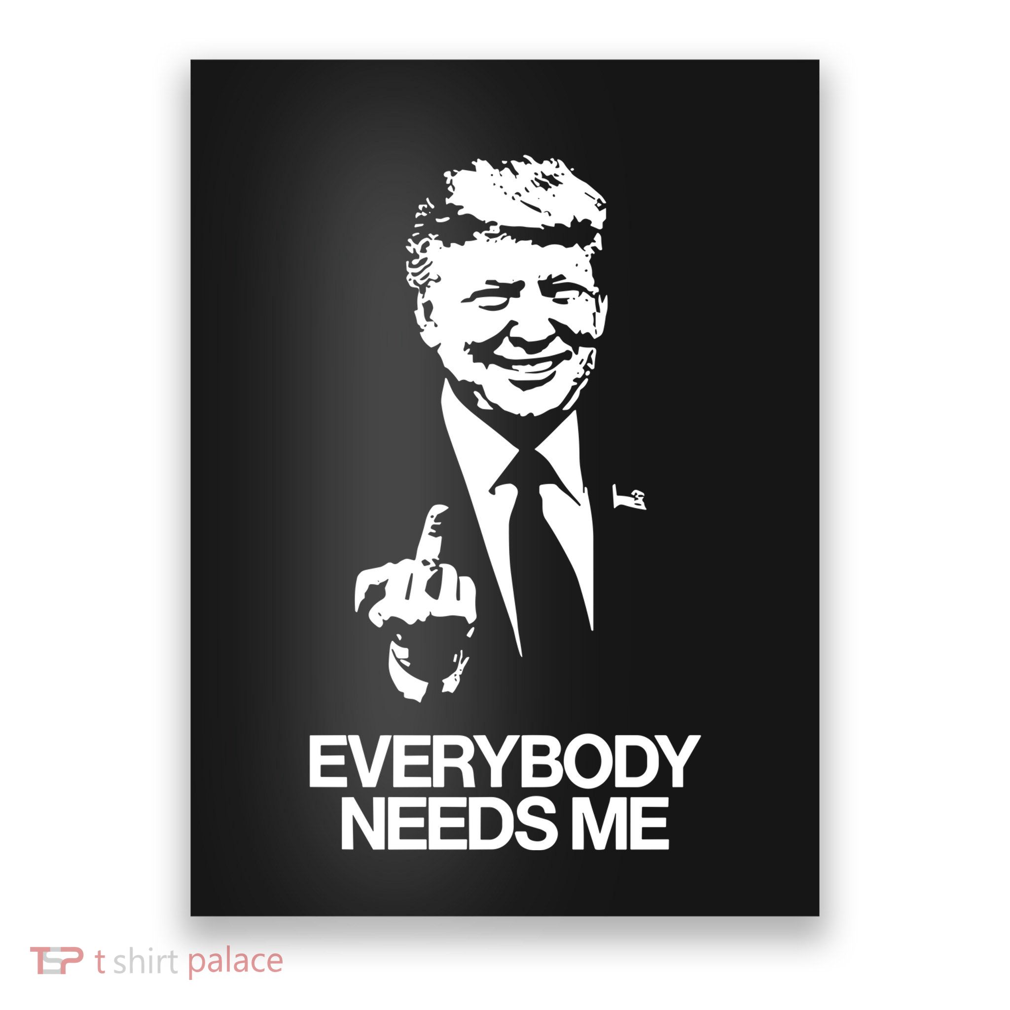 Trump Everybody Needs Me Poster