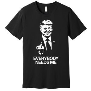 Trump Everybody Needs Me Premium T-Shirt