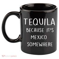 Tequila Because It's Mexico Somewhere 11oz C Handle Ceramic Mug